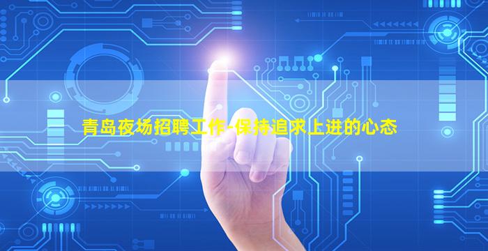 青岛夜场招聘工作-保持追求上进的心态